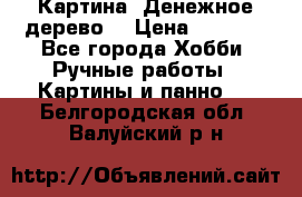 Картина “Денежное дерево“ › Цена ­ 5 000 - Все города Хобби. Ручные работы » Картины и панно   . Белгородская обл.,Валуйский р-н